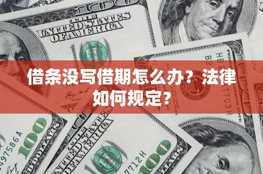 济南借条没写借期怎么办？法律如何规定？